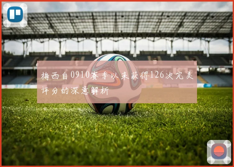 梅西自0910赛季以来获得126次完美评分的深意解析