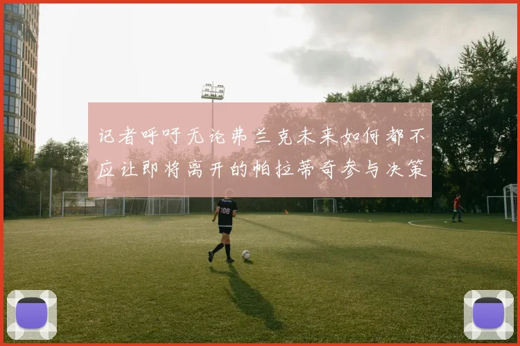 记者呼吁无论弗兰克未来如何都不应让即将离开的帕拉蒂奇参与决策