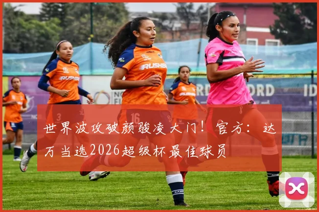 世界波攻破颜骏凌大门！官方：达万当选2026超级杯最佳球员