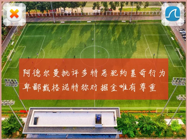 阿德尔曼批评多特恶犯约基奇行为卑鄙戴格诺特称对掘金唯有尊重