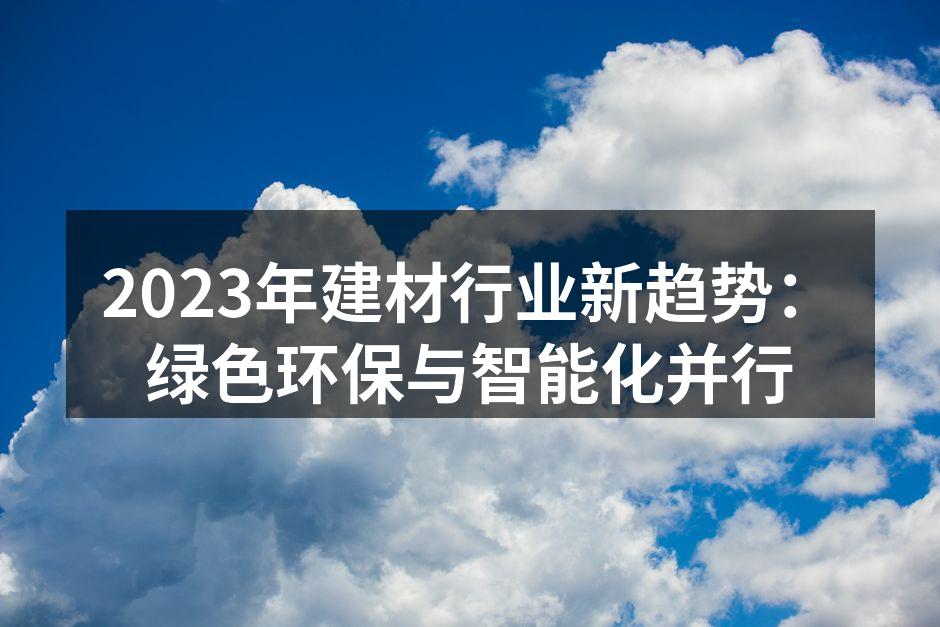 2023年建材行业新趋势：绿色环保与智能化并行
